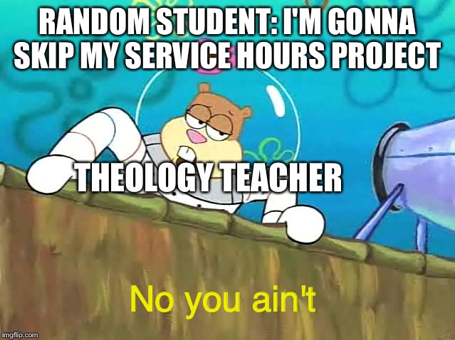 No you aint | RANDOM STUDENT: I'M GONNA SKIP MY SERVICE HOURS PROJECT; THEOLOGY TEACHER; No you ain't | image tagged in no you aint | made w/ Imgflip meme maker