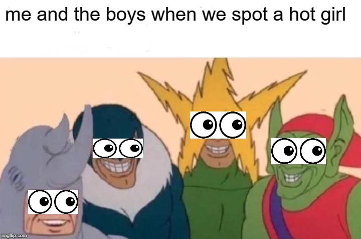 Me And The Boys Meme | me and the boys when we spot a hot girl | image tagged in memes,me and the boys | made w/ Imgflip meme maker
