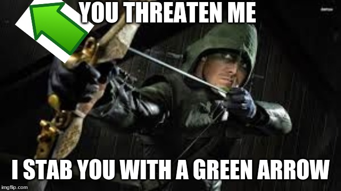 green arrow | YOU THREATEN ME I STAB YOU WITH A GREEN ARROW | image tagged in green arrow | made w/ Imgflip meme maker