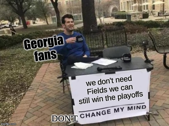 Change My Mind Meme | Georgia fans; we don't need Fields we can still win the playoffs; DON'T | image tagged in memes,change my mind | made w/ Imgflip meme maker