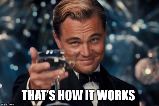 Leonardo Dicaprio Cheers Meme | THAT’S HOW IT WORKS | image tagged in memes,leonardo dicaprio cheers | made w/ Imgflip meme maker