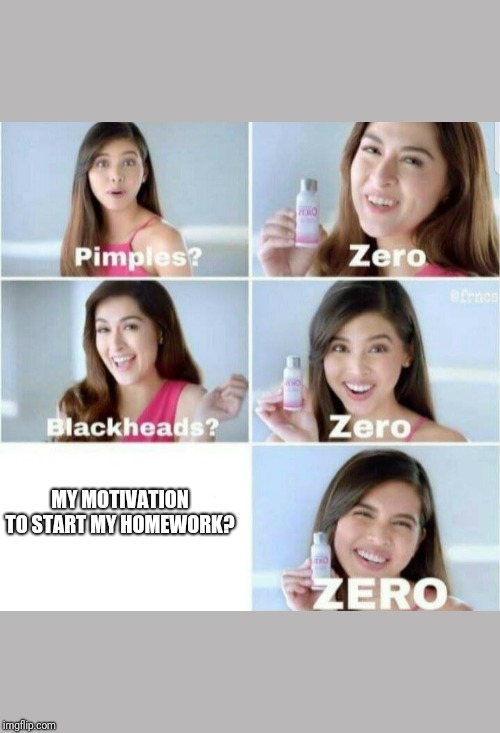 Pimples, Zero! | MY MOTIVATION TO START MY HOMEWORK? | image tagged in pimples zero | made w/ Imgflip meme maker