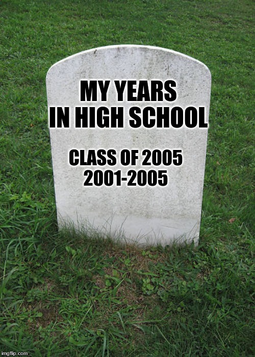 Grave Stone | MY YEARS IN HIGH SCHOOL; CLASS OF 2005

2001-2005 | image tagged in grave stone | made w/ Imgflip meme maker