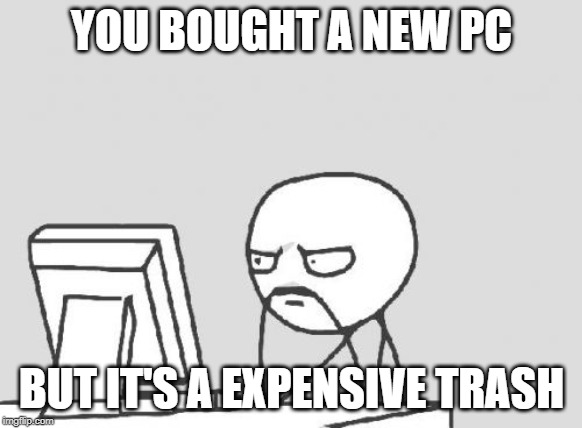 Computer Guy | YOU BOUGHT A NEW PC; BUT IT'S A EXPENSIVE TRASH | image tagged in memes,computer guy | made w/ Imgflip meme maker