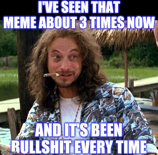 Lt lieutenant Dan Forrest Gump Gary Sinise | I'VE SEEN THAT MEME ABOUT 3 TIMES NOW AND IT'S BEEN BULLSHIT EVERY TIME | image tagged in lt lieutenant dan forrest gump gary sinise | made w/ Imgflip meme maker