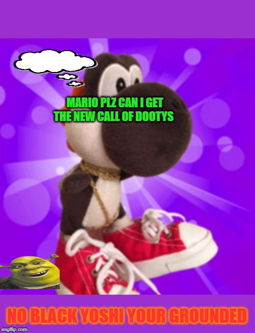 Black Yoshi  | MARIO PLZ CAN I GET THE NEW CALL OF DOOTYS; NO BLACK YOSHI YOUR GROUNDED | image tagged in black yoshi | made w/ Imgflip meme maker