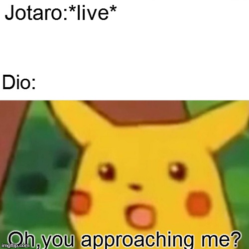 Surprised Pikachu Meme | Jotaro:*live*; Dio:; Oh,you approaching me? | image tagged in memes,surprised pikachu | made w/ Imgflip meme maker