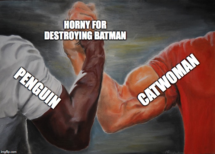 horny for destroying batman | HORNY FOR DESTROYING BATMAN; CATWOMAN; PENGUIN | image tagged in epic handshake | made w/ Imgflip meme maker