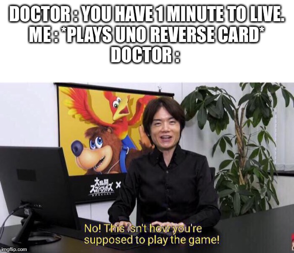 DOCTOR : YOU HAVE 1 MINUTE TO LIVE.
ME : *PLAYS UNO REVERSE CARD*
DOCTOR : | image tagged in memes | made w/ Imgflip meme maker