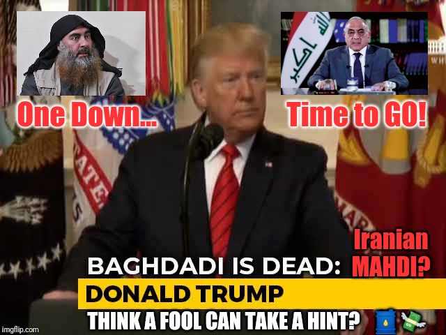 Let Iranian Mahdi Control the OIL? | One Down...                        Time to GO! Iranian MAHDI? THINK A FOOL CAN TAKE A HINT?   🛢💸 | image tagged in baghdad bob,al qaeda,isis jihad terrorists,suicide squad,gtfo,donald trump approves | made w/ Imgflip meme maker
