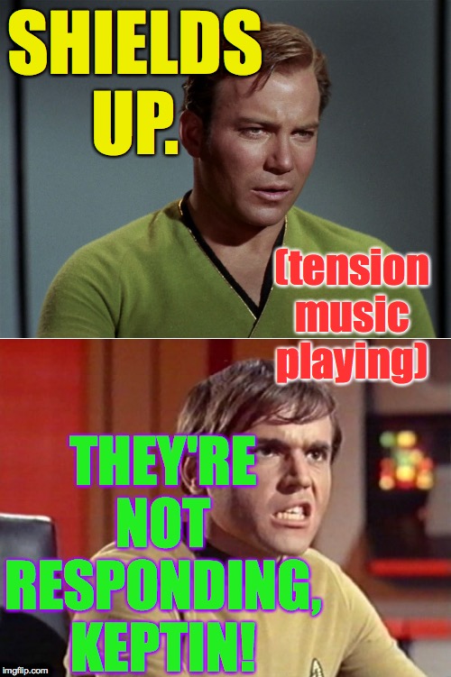 kirk chekov tribbles 01 | SHIELDS UP. THEY'RE NOT RESPONDING, KEPTIN! (tension music playing) | image tagged in kirk chekov tribbles 01 | made w/ Imgflip meme maker