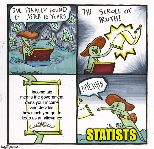 The Scroll Of Truth Meme | Income tax means the government owns your income and decides how much you get to keep as an allowance STATISTS | image tagged in memes,the scroll of truth | made w/ Imgflip meme maker