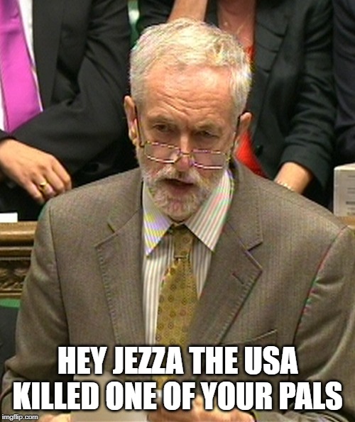 Jeremy Corbyn | HEY JEZZA THE USA KILLED ONE OF YOUR PALS | image tagged in jeremy corbyn | made w/ Imgflip meme maker