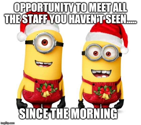 minions xmas | OPPORTUNITY TO MEET ALL THE STAFF YOU HAVEN'T SEEN..... SINCE THE MORNING | image tagged in minions xmas | made w/ Imgflip meme maker