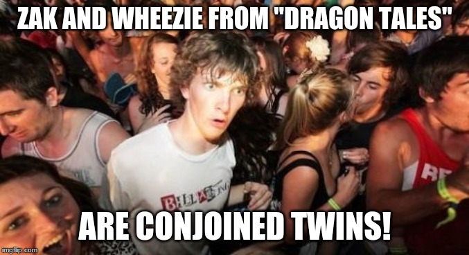 Childhood....slightly damaged? | ZAK AND WHEEZIE FROM "DRAGON TALES"; ARE CONJOINED TWINS! | image tagged in memes,sudden clarity clarence,dragon tales,pbs,pbs kids,television | made w/ Imgflip meme maker
