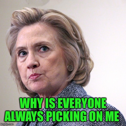 hillary clinton pissed | WHY IS EVERYONE ALWAYS PICKING ON ME | image tagged in hillary clinton pissed | made w/ Imgflip meme maker