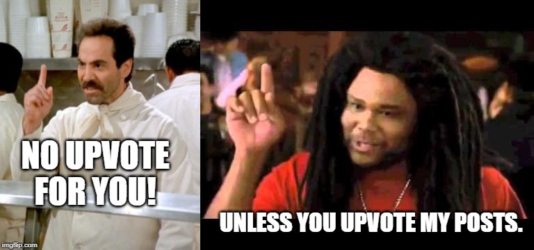 NO UPVOTE FOR YOU! UNLESS YOU UPVOTE MY POSTS. | image tagged in no soup for you,unless you a | made w/ Imgflip meme maker