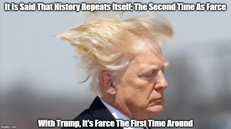 It Is Said That History Repeats Itself; The Second Time As Farce With Trump, It's Farce The First Time Around | made w/ Imgflip meme maker