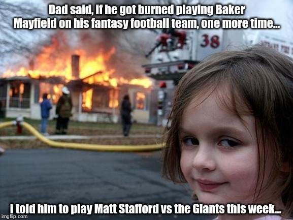 Fantasy Football Girl | Dad said, if he got burned playing Baker Mayfield on his fantasy football team, one more time... I told him to play Matt Stafford vs the Giants this week... | image tagged in memes,disaster girl,football,fantasy football | made w/ Imgflip meme maker