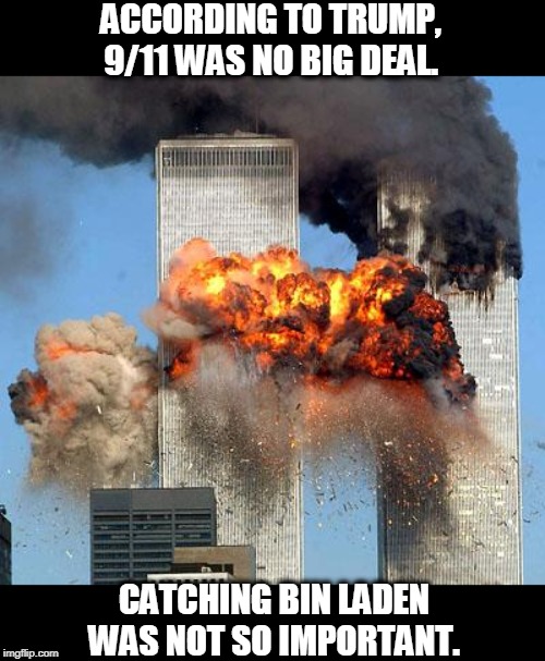 And the horse he rode up on. | ACCORDING TO TRUMP, 9/11 WAS NO BIG DEAL. CATCHING BIN LADEN WAS NOT SO IMPORTANT. | image tagged in 9/11,trump,bin laden,obama,self-aggrandizement,ego | made w/ Imgflip meme maker