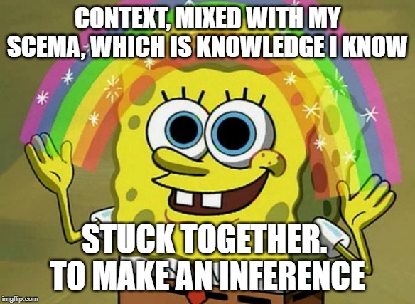 Imagination Spongebob Meme | CONTEXT, MIXED WITH MY SCEMA, WHICH IS KNOWLEDGE I KNOW; STUCK TOGETHER. 
TO MAKE AN INFERENCE | image tagged in memes,imagination spongebob | made w/ Imgflip meme maker