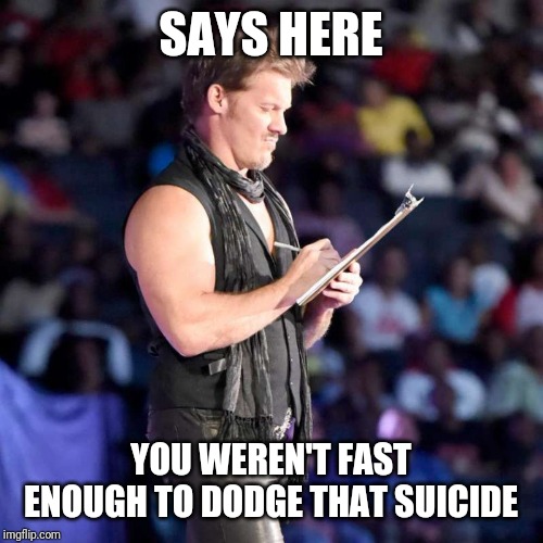 Chris Jericho List | SAYS HERE YOU WEREN'T FAST ENOUGH TO DODGE THAT SUICIDE | image tagged in chris jericho list | made w/ Imgflip meme maker