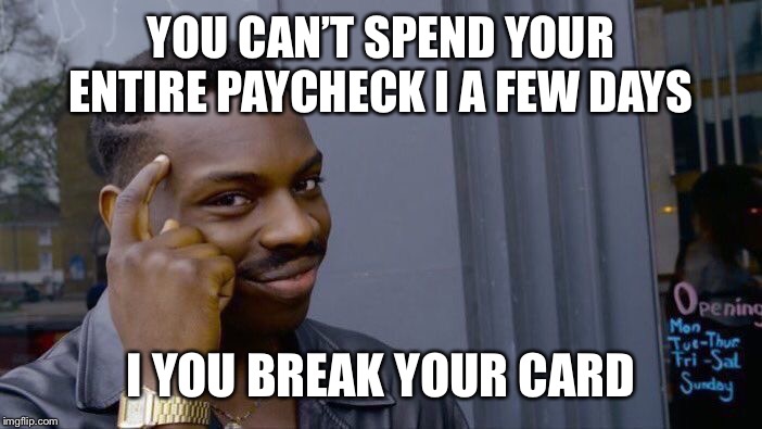 Roll Safe Think About It Meme | YOU CAN’T SPEND YOUR ENTIRE PAYCHECK I A FEW DAYS; I YOU BREAK YOUR CARD | image tagged in memes,roll safe think about it | made w/ Imgflip meme maker