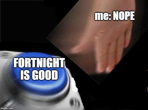 Blank Nut Button | me: NOPE; FORTNIGHT IS GOOD | image tagged in memes,blank nut button | made w/ Imgflip meme maker