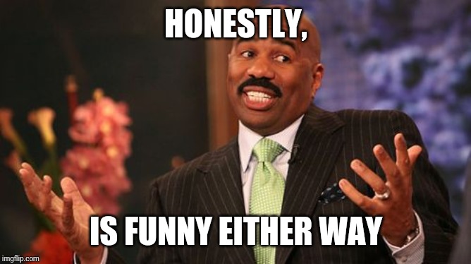 HONESTLY, IS FUNNY EITHER WAY | image tagged in memes,steve harvey | made w/ Imgflip meme maker