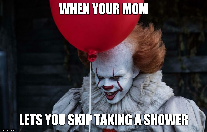 WHEN YOUR MOM; LETS YOU SKIP TAKING A SHOWER | image tagged in pennywise | made w/ Imgflip meme maker