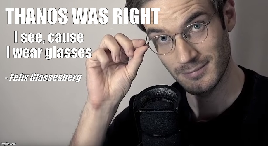 Pewdiepie's most popular quotes |  THANOS WAS RIGHT; I see, cause I wear glasses; - Felix Glassesberg | image tagged in pewdiepie,quotes,most recent,thanos,avengers | made w/ Imgflip meme maker
