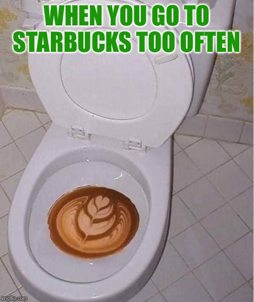 Tip your baristas | WHEN YOU GO TO STARBUCKS TOO OFTEN | image tagged in starbucks,coffee | made w/ Imgflip meme maker