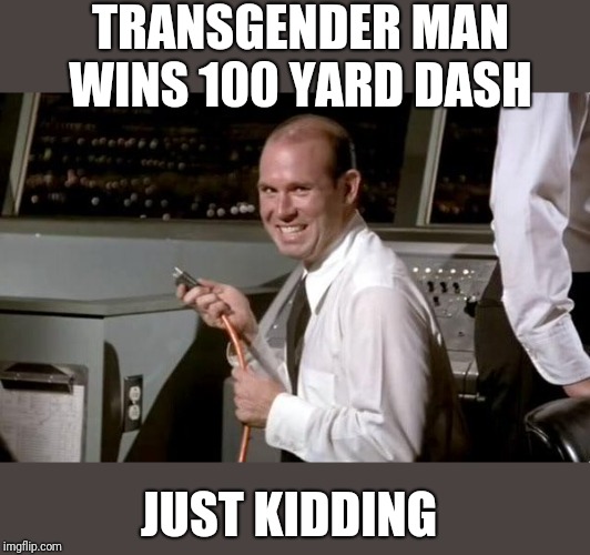 Just Kidding | TRANSGENDER MAN WINS 100 YARD DASH; JUST KIDDING | image tagged in just kidding | made w/ Imgflip meme maker