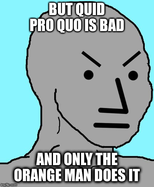 NPC meme angry | BUT QUID PRO QUO IS BAD AND ONLY THE ORANGE MAN DOES IT | image tagged in npc meme angry | made w/ Imgflip meme maker