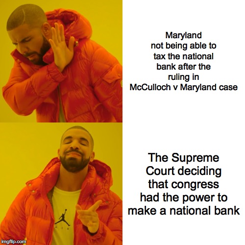 Drake Hotline Bling Meme |  Maryland not being able to tax the national bank after the ruling in McCulloch v Maryland case; The Supreme Court deciding that congress had the power to make a national bank | image tagged in memes,drake hotline bling | made w/ Imgflip meme maker