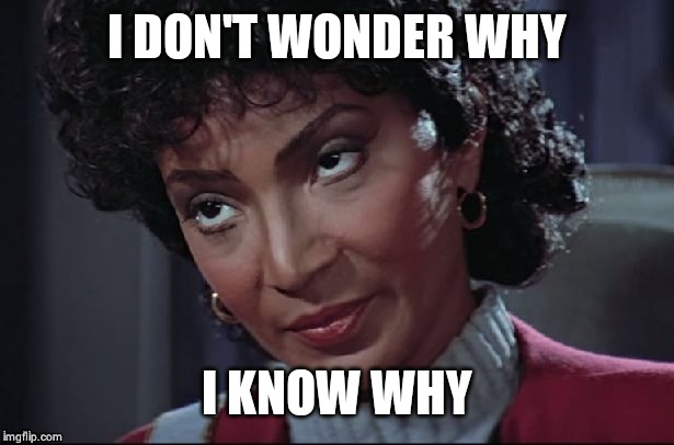 Uhura not amused | I DON'T WONDER WHY I KNOW WHY | image tagged in uhura not amused | made w/ Imgflip meme maker