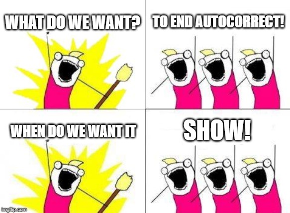 What Do We Want | WHAT DO WE WANT? TO END AUTOCORRECT! SHOW! WHEN DO WE WANT IT | image tagged in memes,what do we want | made w/ Imgflip meme maker