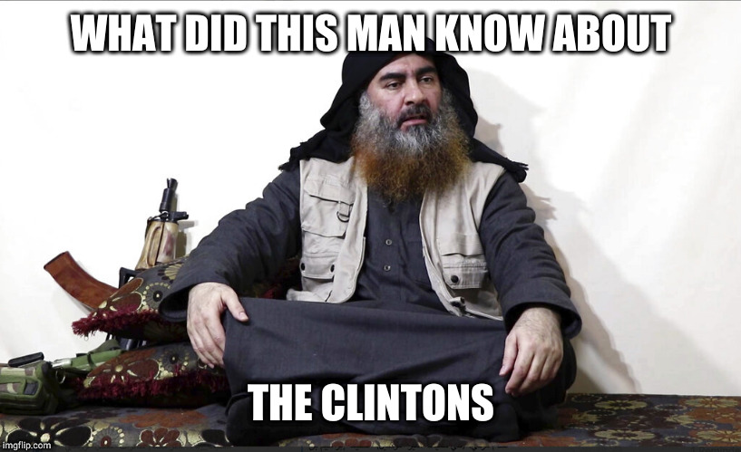 They made her kill himself... | WHAT DID THIS MAN KNOW ABOUT; THE CLINTONS | image tagged in isis leader,the clintons,isis,trump 2020 | made w/ Imgflip meme maker