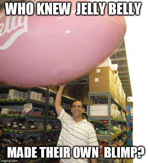 GIGANTIC JELLY BELLY! | WHO KNEW  JELLY BELLY; MADE THEIR OWN  BLIMP? | image tagged in big jelly belly  beaner bean,one huge jelly bean,man holding  jelly belly | made w/ Imgflip meme maker