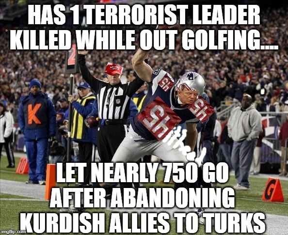 Gronk Spike | HAS 1 TERRORIST LEADER KILLED WHILE OUT GOLFING.... LET NEARLY 750 GO AFTER ABANDONING KURDISH ALLIES TO TURKS | image tagged in gronk spike | made w/ Imgflip meme maker