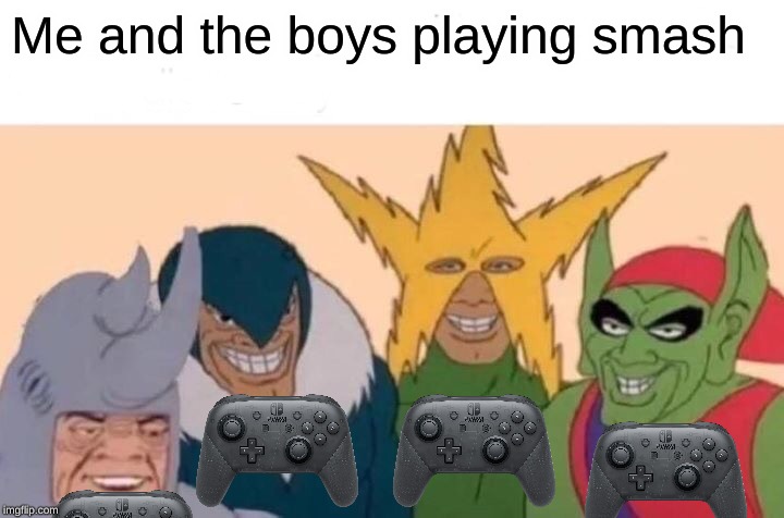 Me And The Boys | Me and the boys playing smash | image tagged in memes,me and the boys | made w/ Imgflip meme maker