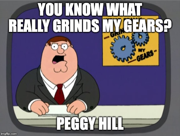 Peter Hates Peggy Hill | YOU KNOW WHAT REALLY GRINDS MY GEARS? PEGGY HILL | image tagged in memes,peter griffin news | made w/ Imgflip meme maker