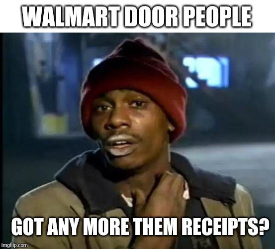 Y'all Got Any More Of That | WALMART DOOR PEOPLE; GOT ANY MORE THEM RECEIPTS? | image tagged in memes,y'all got any more of that | made w/ Imgflip meme maker
