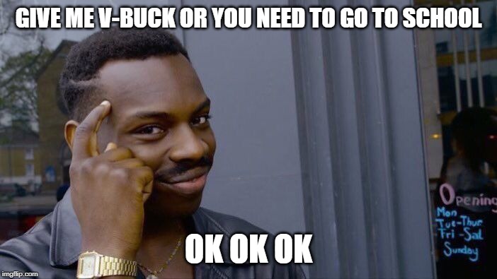 Roll Safe Think About It | GIVE ME V-BUCK OR YOU NEED TO GO TO SCHOOL; OK OK OK | image tagged in memes,roll safe think about it | made w/ Imgflip meme maker