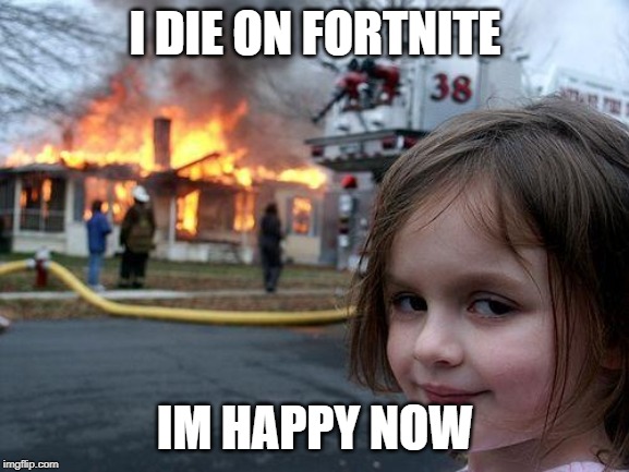Disaster Girl | I DIE ON FORTNITE; IM HAPPY NOW | image tagged in memes,disaster girl | made w/ Imgflip meme maker