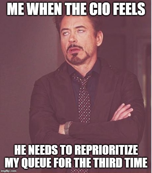 CIO / Developer relationships | ME WHEN THE CIO FEELS; HE NEEDS TO REPRIORITIZE MY QUEUE FOR THE THIRD TIME | image tagged in memes,face you make robert downey jr,cio,developers | made w/ Imgflip meme maker