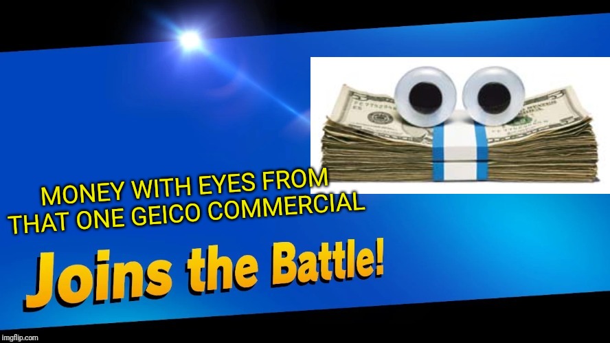 All the fighters will fear this one. Especially Wario | MONEY WITH EYES FROM THAT ONE GEICO COMMERCIAL | image tagged in blank joins the battle,kash,geico,smash bros,memes | made w/ Imgflip meme maker