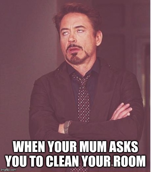Face You Make Robert Downey Jr | WHEN YOUR MUM ASKS YOU TO CLEAN YOUR ROOM | image tagged in memes,face you make robert downey jr | made w/ Imgflip meme maker