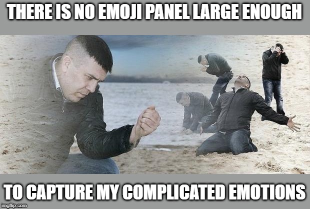 How can I communicate what I feel? | THERE IS NO EMOJI PANEL LARGE ENOUGH; TO CAPTURE MY COMPLICATED EMOTIONS | image tagged in first world problems,emotions | made w/ Imgflip meme maker