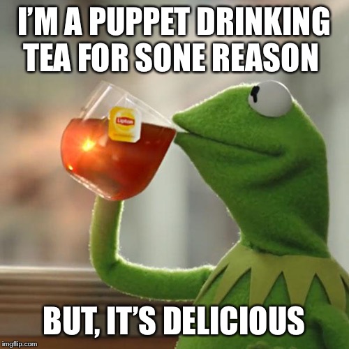 But That's None Of My Business | I’M A PUPPET DRINKING TEA FOR SONE REASON; BUT, IT’S DELICIOUS | image tagged in memes,but thats none of my business,kermit the frog | made w/ Imgflip meme maker